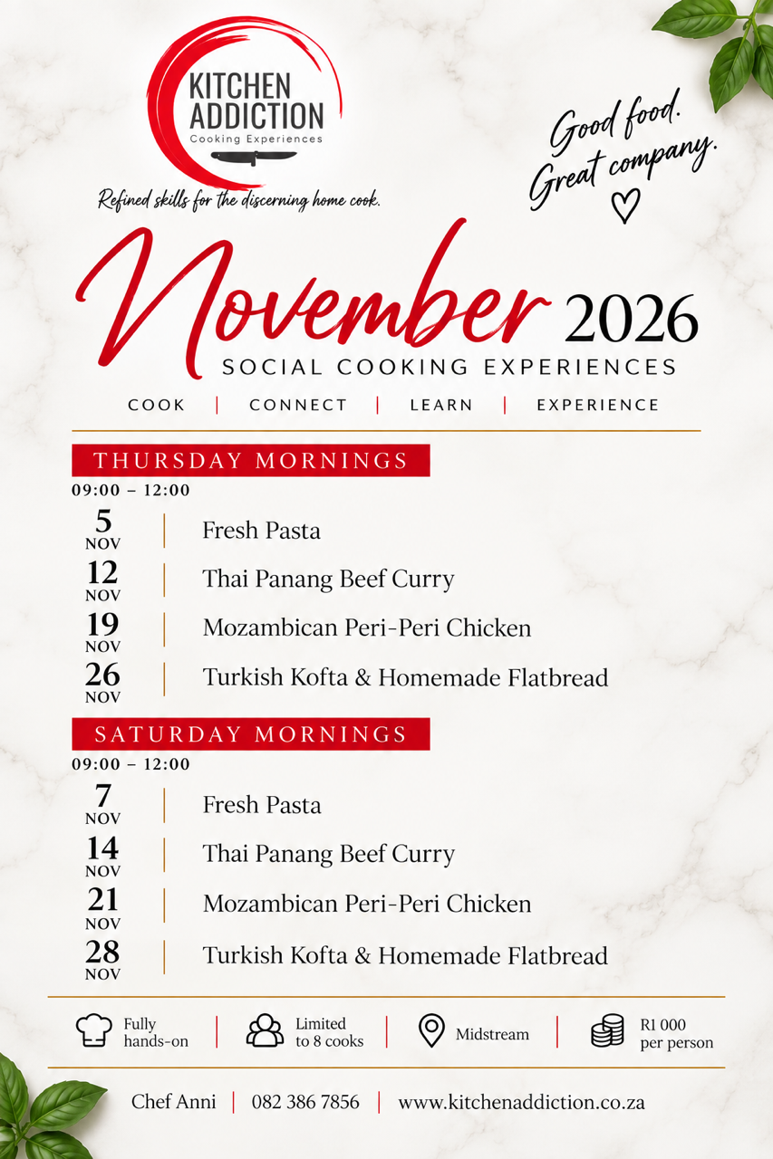 Kitchen Addiction November 2026 social cooking experiences schedule. Thursday mornings 09:00–12:00: 5 Nov Fresh Pasta, 12 Nov Thai Panang Beef Curry, 19 Nov Mozambican Peri-Peri Chicken, 26 Nov Turkish Kofta and Homemade Flatbread. Saturday mornings 09:00–12:00: 7, 14, 21 and 28 November with the same menus. Fully hands-on, limited to 8 cooks, Midstream, R1 000 per person.